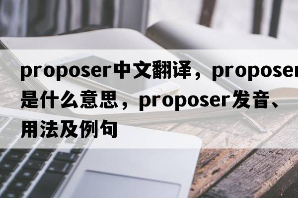 proposer中文翻譯，proposer是什么意思，proposer發(fā)音、用法及例句