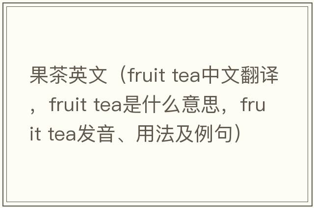 果茶英文（fruit tea中文翻譯，fruit tea是什么意思，fruit tea發(fā)音、用法及例句）