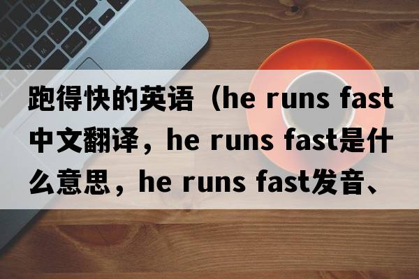 跑得快的英語（he runs fast中文翻譯，he runs fast是什么意思，he runs fast發(fā)音、用法及例句）