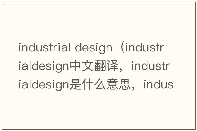 industrial design（industrialdesign中文翻譯，industrialdesign是什么意思，industrialdesign發(fā)音、用法及例句）