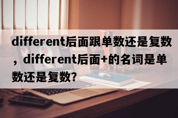 different后面跟單數(shù)還是復(fù)數(shù)，different后面+的名詞是單數(shù)還是復(fù)數(shù)？