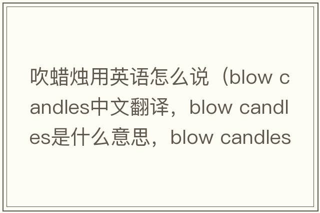 吹蠟燭用英語怎么說（blow candles中文翻譯，blow candles是什么意思，blow candles發(fā)音、用法及例句）