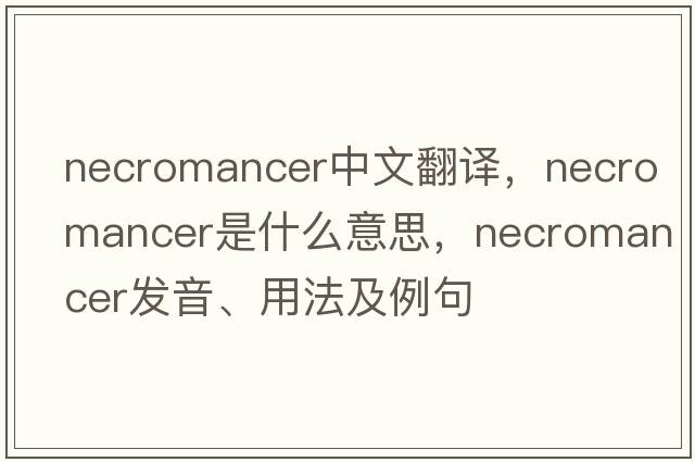 necromancer中文翻譯，necromancer是什么意思，necromancer發(fā)音、用法及例句