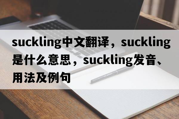 suckling中文翻譯，suckling是什么意思，suckling發(fā)音、用法及例句