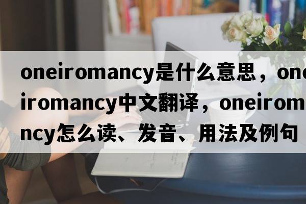 oneiromancy是什么意思，oneiromancy中文翻譯，oneiromancy怎么讀、發(fā)音、用法及例句
