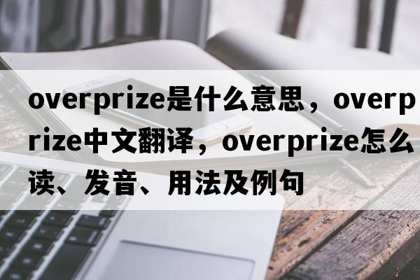 overprize是什么意思，overprize中文翻譯，overprize怎么讀、發(fā)音、用法及例句