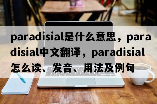 paradisial是什么意思，paradisial中文翻譯，paradisial怎么讀、發(fā)音、用法及例句