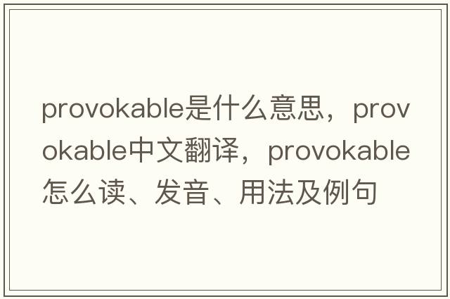 provokable是什么意思，provokable中文翻譯，provokable怎么讀、發(fā)音、用法及例句