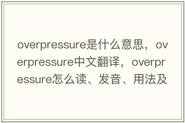 overpressure是什么意思，overpressure中文翻譯，overpressure怎么讀、發(fā)音、用法及例句