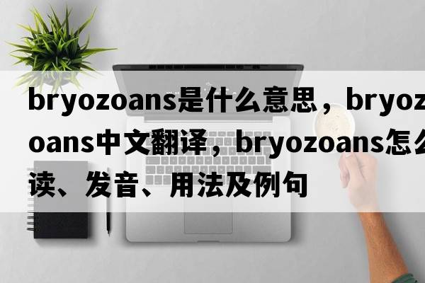 bryozoans是什么意思，bryozoans中文翻譯，bryozoans怎么讀、發(fā)音、用法及例句