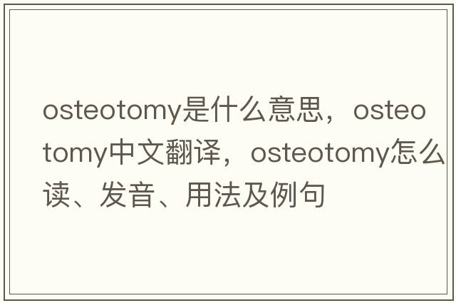 osteotomy是什么意思，osteotomy中文翻譯，osteotomy怎么讀、發(fā)音、用法及例句