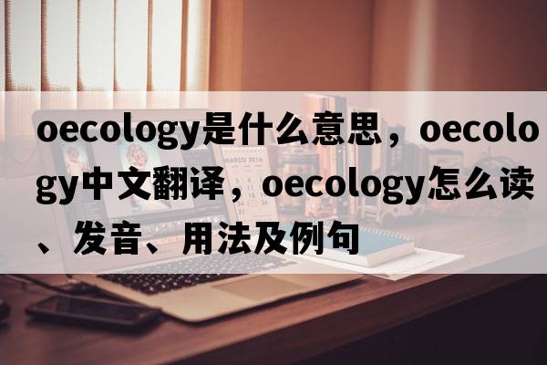 oecology是什么意思，oecology中文翻譯，oecology怎么讀、發(fā)音、用法及例句
