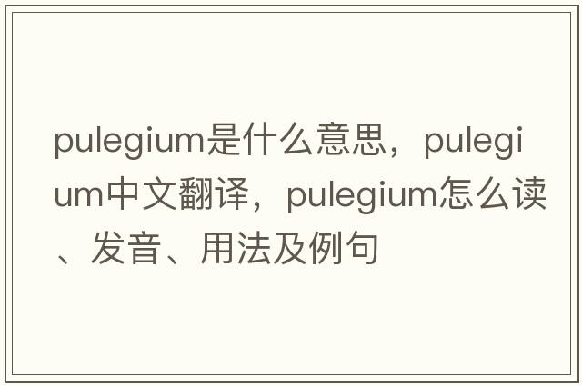 pulegium是什么意思，pulegium中文翻譯，pulegium怎么讀、發(fā)音、用法及例句