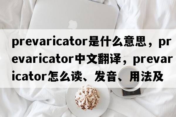 prevaricator是什么意思，prevaricator中文翻譯，prevaricator怎么讀、發(fā)音、用法及例句