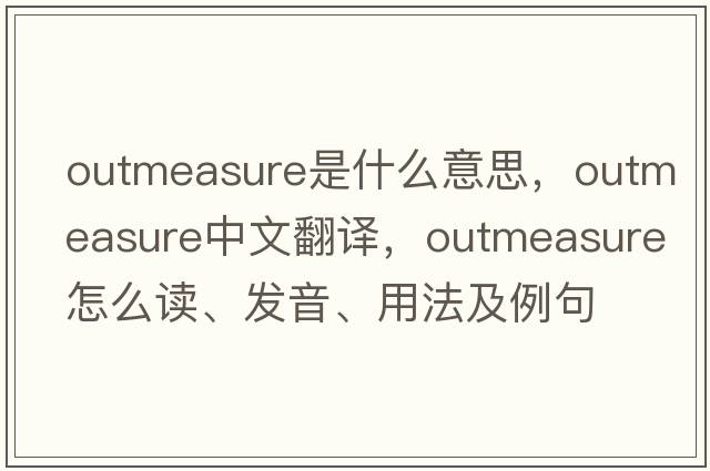 outmeasure是什么意思，outmeasure中文翻譯，outmeasure怎么讀、發(fā)音、用法及例句