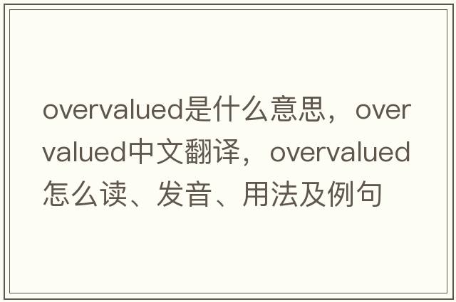 overvalued是什么意思，overvalued中文翻譯，overvalued怎么讀、發(fā)音、用法及例句