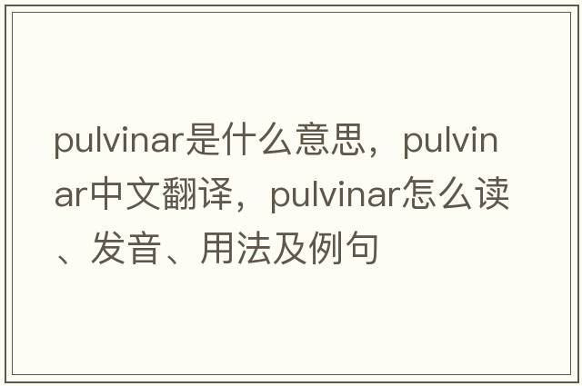 pulvinar是什么意思，pulvinar中文翻譯，pulvinar怎么讀、發(fā)音、用法及例句