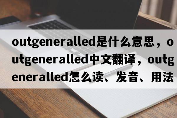 outgeneralled是什么意思，outgeneralled中文翻譯，outgeneralled怎么讀、發(fā)音、用法及例句