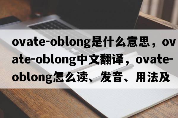 ovate-oblong是什么意思，ovate-oblong中文翻譯，ovate-oblong怎么讀、發(fā)音、用法及例句