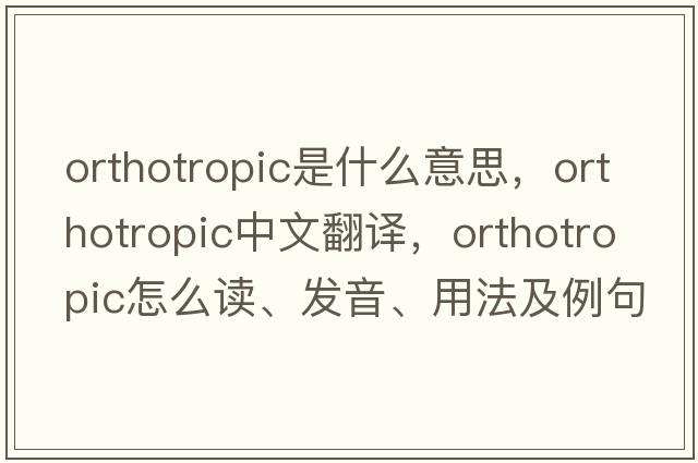 orthotropic是什么意思，orthotropic中文翻譯，orthotropic怎么讀、發(fā)音、用法及例句