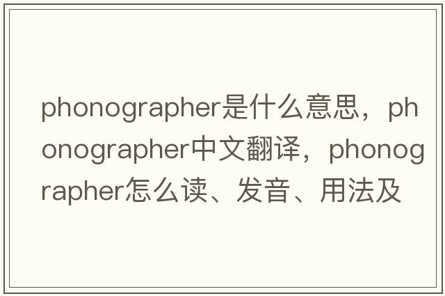 phonographer是什么意思，phonographer中文翻譯，phonographer怎么讀、發(fā)音、用法及例句