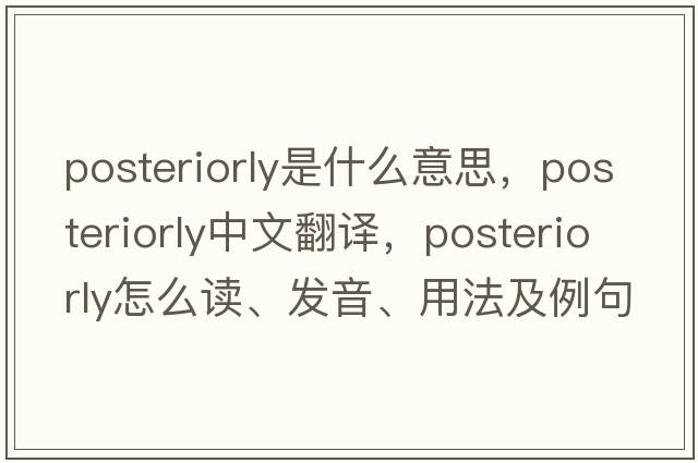posteriorly是什么意思，posteriorly中文翻譯，posteriorly怎么讀、發(fā)音、用法及例句