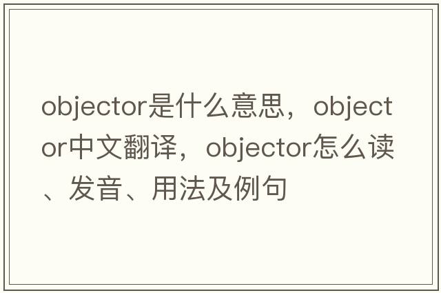 objector是什么意思，objector中文翻譯，objector怎么讀、發(fā)音、用法及例句