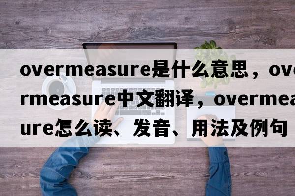 overmeasure是什么意思，overmeasure中文翻譯，overmeasure怎么讀、發(fā)音、用法及例句