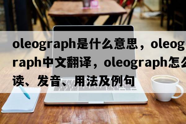 oleograph是什么意思，oleograph中文翻譯，oleograph怎么讀、發(fā)音、用法及例句