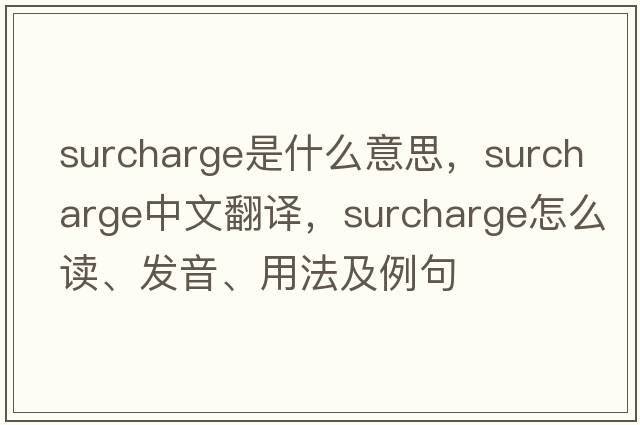 surcharge是什么意思，surcharge中文翻譯，surcharge怎么讀、發(fā)音、用法及例句