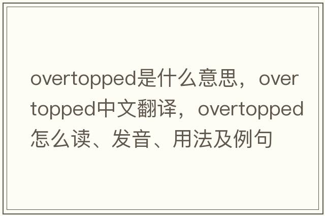 overtopped是什么意思，overtopped中文翻譯，overtopped怎么讀、發(fā)音、用法及例句
