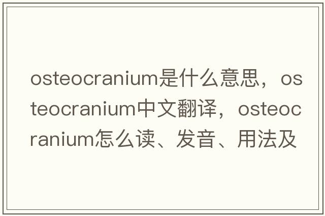 osteocranium是什么意思，osteocranium中文翻譯，osteocranium怎么讀、發(fā)音、用法及例句