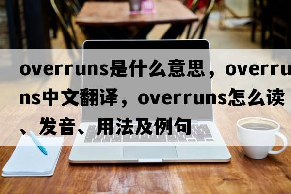overruns是什么意思，overruns中文翻譯，overruns怎么讀、發(fā)音、用法及例句