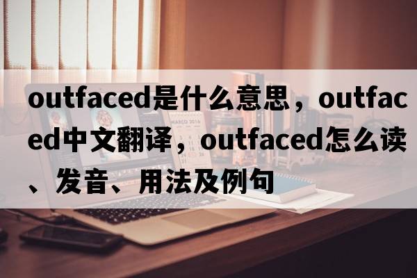 outfaced是什么意思，outfaced中文翻譯，outfaced怎么讀、發(fā)音、用法及例句