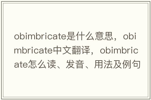 obimbricate是什么意思，obimbricate中文翻譯，obimbricate怎么讀、發(fā)音、用法及例句