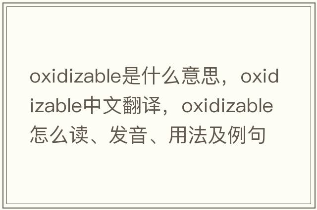 oxidizable是什么意思，oxidizable中文翻譯，oxidizable怎么讀、發(fā)音、用法及例句