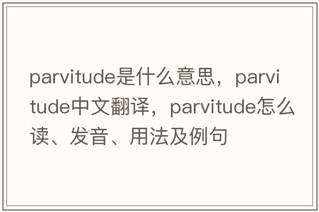 parvitude是什么意思，parvitude中文翻譯，parvitude怎么讀、發(fā)音、用法及例句