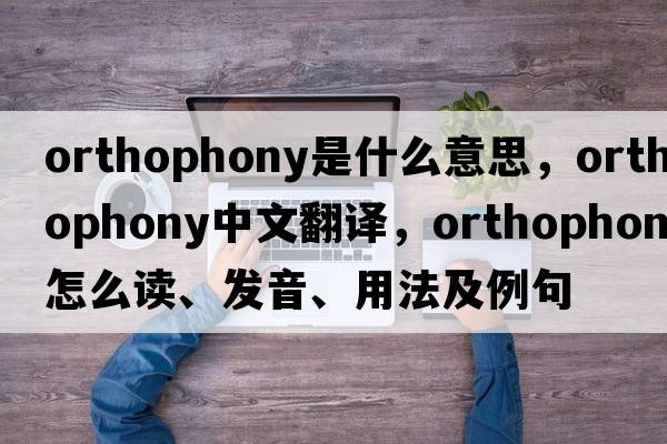 orthophony是什么意思，orthophony中文翻譯，orthophony怎么讀、發(fā)音、用法及例句