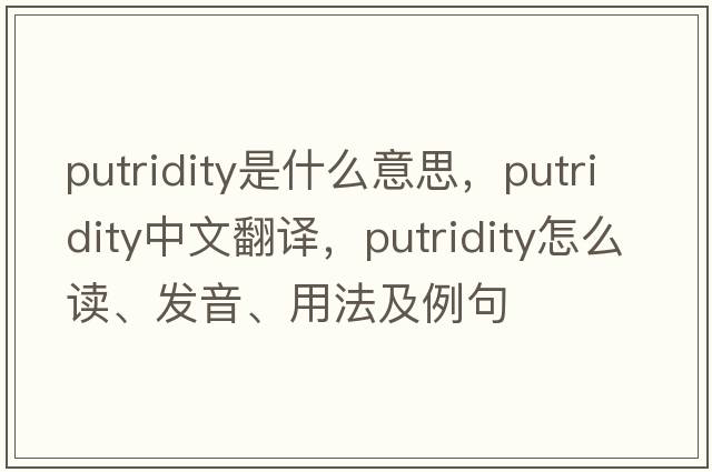 putridity是什么意思，putridity中文翻譯，putridity怎么讀、發(fā)音、用法及例句