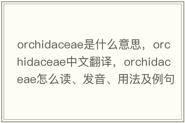 Orchidaceae是什么意思，Orchidaceae中文翻譯，Orchidaceae怎么讀、發(fā)音、用法及例句