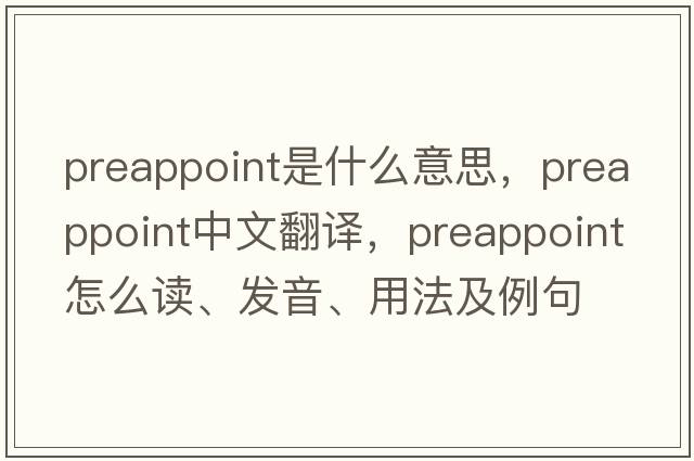 preappoint是什么意思，preappoint中文翻譯，preappoint怎么讀、發(fā)音、用法及例句