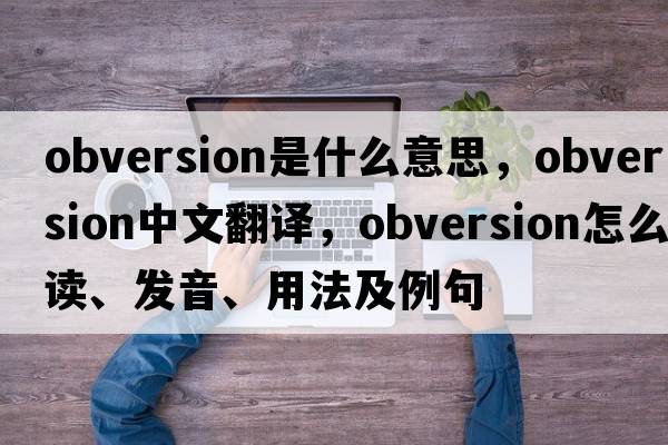 obversion是什么意思，obversion中文翻譯，obversion怎么讀、發(fā)音、用法及例句