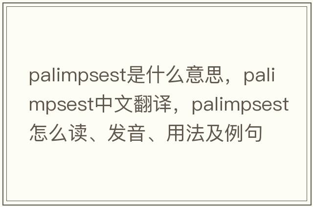 palimpsest是什么意思，palimpsest中文翻譯，palimpsest怎么讀、發(fā)音、用法及例句