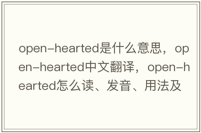 open-hearted是什么意思，open-hearted中文翻譯，open-hearted怎么讀、發(fā)音、用法及例句