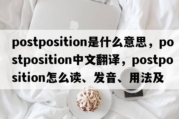 postposition是什么意思，postposition中文翻譯，postposition怎么讀、發(fā)音、用法及例句