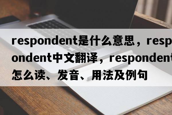 respondent是什么意思，respondent中文翻譯，respondent怎么讀、發(fā)音、用法及例句