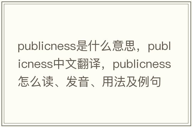 publicness是什么意思，publicness中文翻譯，publicness怎么讀、發(fā)音、用法及例句