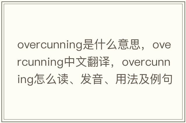 overcunning是什么意思，overcunning中文翻譯，overcunning怎么讀、發(fā)音、用法及例句