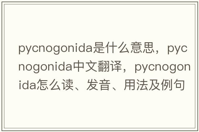 Pycnogonida是什么意思，Pycnogonida中文翻譯，Pycnogonida怎么讀、發(fā)音、用法及例句