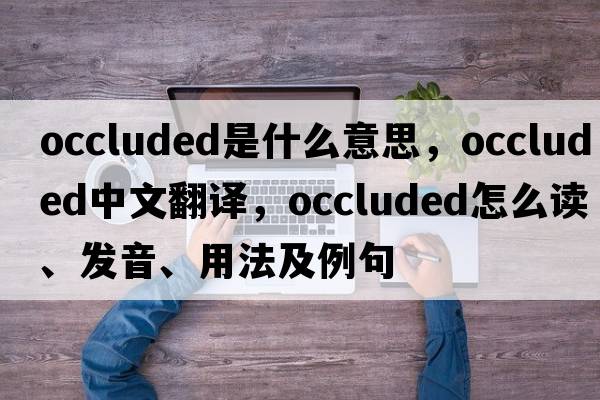 occluded是什么意思，occluded中文翻譯，occluded怎么讀、發(fā)音、用法及例句